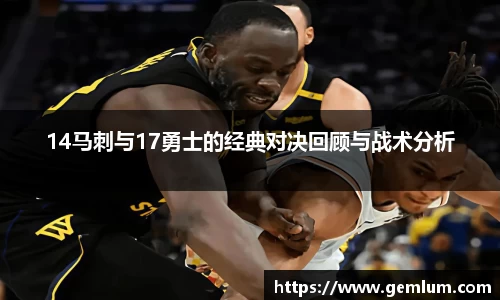 14马刺与17勇士的经典对决回顾与战术分析