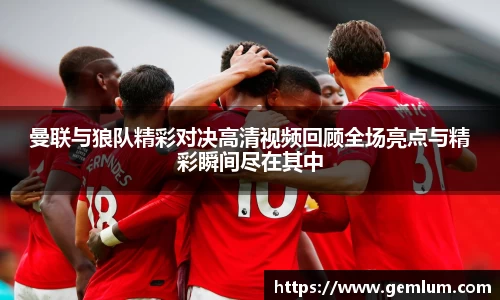 曼联与狼队精彩对决高清视频回顾全场亮点与精彩瞬间尽在其中